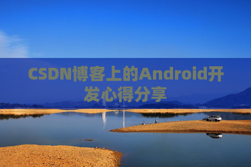 CSDN博客上的Android开发心得分享